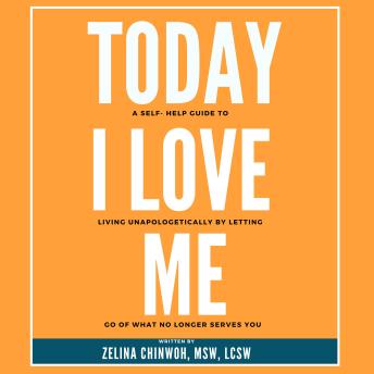 Today, I Love Me: A Self-Help Guide to Living Unapologetically by Letting Go of What No Longer Serves You