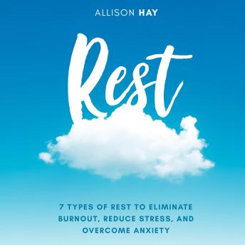 Rest: 7 Types of Rest to Eliminate Burnout, Reduce Stress, and Overcome ...