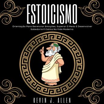 [Portuguese] - ESTOICISMO: Orientação Para Gerenciar Emoções, Superar O Medo E Desenvolver Sabedoria E Calma Na Vida Moderna