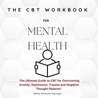 The CBT Workbook for Mental Health: The Ultimate Guide to CBT for Overcoming Anxiety, Depression, and Negative Thought Patterns
