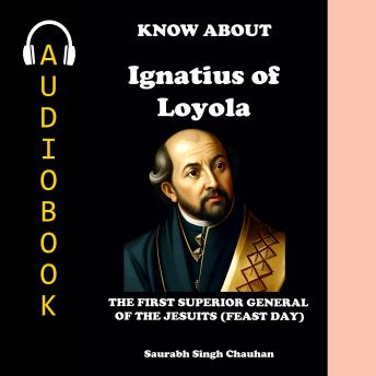 KNOW ABOUT 'IGNATIUS OF LOYOLA': THE FIRST SUPERIOR GENERAL OF THE JESUITS (FEAST DAY)