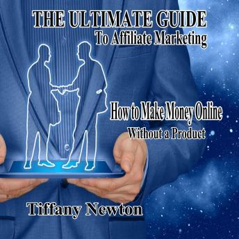 The Ultimate Guide to Affiliate Marketing: How to Make Money Online Without a Product