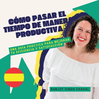 [Spanish] - Cómo Pasar el Tiempo de Manera Productiva: Una Guía Práctica para Mejorar tu Eficiencia y Satisfacción
