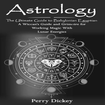 Astrology: The Ultimate Guide to Babylonian Egyptian (A Wiccan's Guide and Grimoire for Working Magic With Lunar Energies)