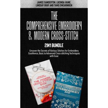The Comprehensive Embroidery and Modern Cross-Stitch 2-in-1 Bundle: Uncover the Secrets of Various Stitches for Embroidery Excellence, Basic to Advanced Cross-stitching Techniques with Ease