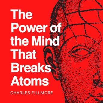 The Power of the Mind that Breaks Atoms: Explore the depths of your mind with Charles Fillmore
