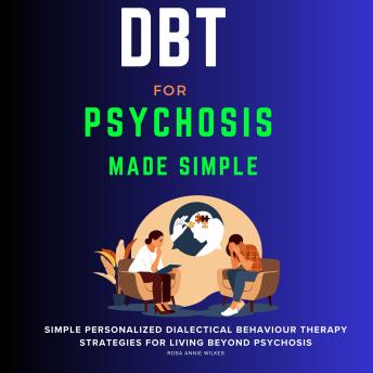 Download DBT for Psychosis Made Simple: Simple Personalized DBT Strategies for Living Beyond Psychosis by Rosa Annie Wilkes