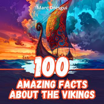 100 Amazing Facts about the Vikings: Discovering the warriors of the North
