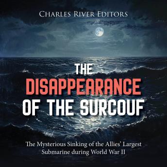 The Disappearance of the Surcouf: The Mysterious Sinking of the Allies’ Largest Submarine during World War II