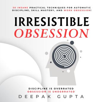 Download Irresistible Obsession: 30 Insane Practical Techniques For Automatic Discipline, Skill Mastery, and Work Obsession! by Deepak Gupta
