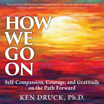 How We Go On: Self-Compassion, Courage, and Gratitude on the Path Forward