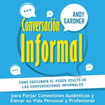 Conversación informal: Cómo descubrir el poder oculto de las conversaciones informales para forjar conexiones auténticas y elevar su vida personal y profesional