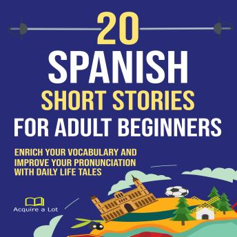 20 Spanish Short Stories for Adult Beginners: Enrich Your Vocabulary and Improve Your Pronunciation with Daily Life Tales