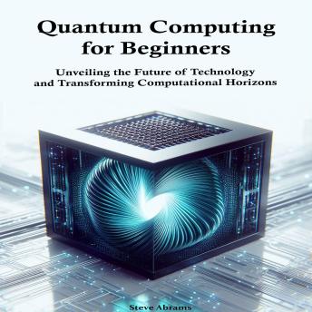 Quantum Computing  for Beginners: Unveiling the Future of Technology and Transforming Computational Horizons