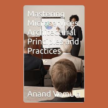 Mastering Microservices: : Architectural Principles and Practices - Anand Vemula Mastering Microservices: : Architectural Principles and Practices - Anand Vemula