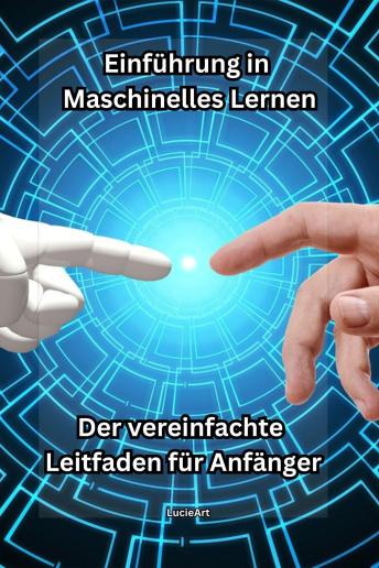 [German] - Einführung in Maschinelles Lernen: Der vereinfachte Leitfaden für Anfänger