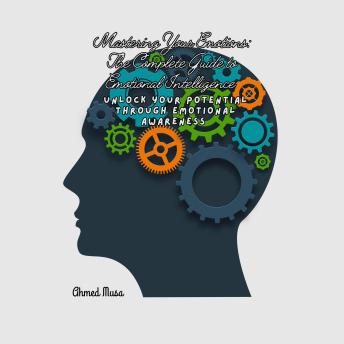 Mastering Your Emotions: The Complete Guide to Emotional Intelligence: Unlock your potential through emotional awareness
