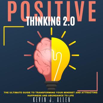 POSITIVE THINKING 2.0: The Ultimate Guide to Transforming Your Mindset and Attracting Happiness and Abundance to Life