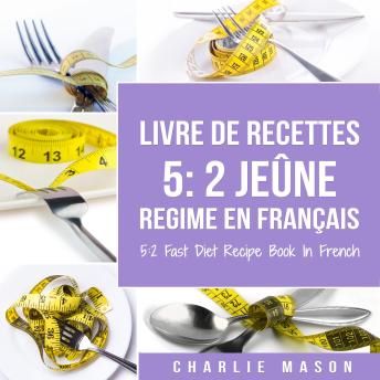 [French] - Livre De Recettes 5: 2 Jeûne Regime En Français/ 5: 2 Fast Diet Recipe Book In French: 2 Jeûne Regime En Français/ 5: 2 Fast Diet Recipe Book In French