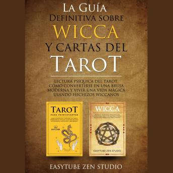 La Guía Definitiva sobre Wicca y Cartas del Tarot: Lectura Psíquica del Tarot, Cómo Convertirse en una Bruja Moderna y Vivir una Vida Mágica Usando Hechizos Wiccanos