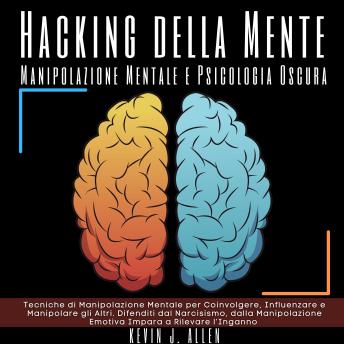 [Italian] - Hacking della Mente - Manipolazione Mentale e Psicologia Oscura: Tecniche di Manipolazione Mentale per Coinvolgere, Influenzare e Manipolare gli Altri. Difenditi dal Narcisismo, dalla Manipolazione Emotiva Impara a Rilevare l’Inganno