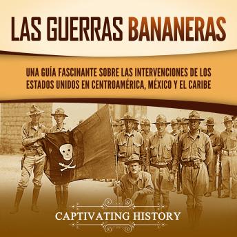 Las Guerras Bananeras: Una guía fascinante sobre las intervenciones de los Estados Unidos en Centroamérica, México y el Caribe