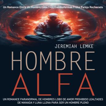 Hombre Alfa: Un Romance Paranormal De Hombres Lobo De Amor Prohibido Lealtades De Manada Y Luna Llena Para Ser Un Hombre Pleno (Un Romance Entre Un Hombre Lobo Y Un Cambiaformas Y Una Pareja Rechazada)