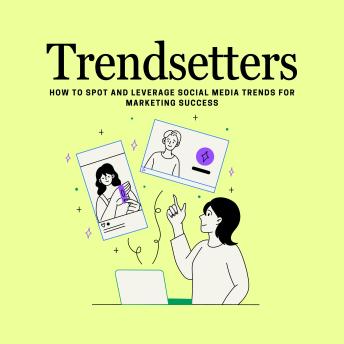 Trendsetters How to Spot and Leverage Social Media Trends for Marketing Success