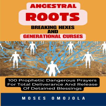 Ancestral Roots, Breaking Hexes And Generational Curses: 100 Prophetic ...