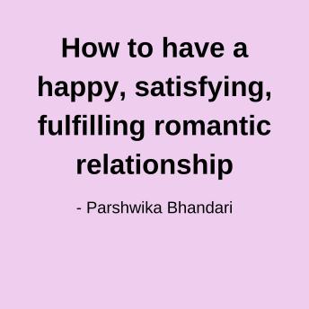 How to have a happy, satisfying, fulfilling romantic relationship: anyone can have it