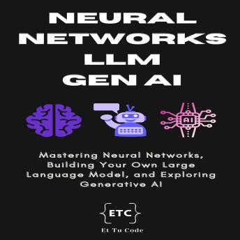 Neural Networks, LLM & Gen AI: Mastering Neural Networks, Building Your Own Large Language Model, and Exploring Generative AI