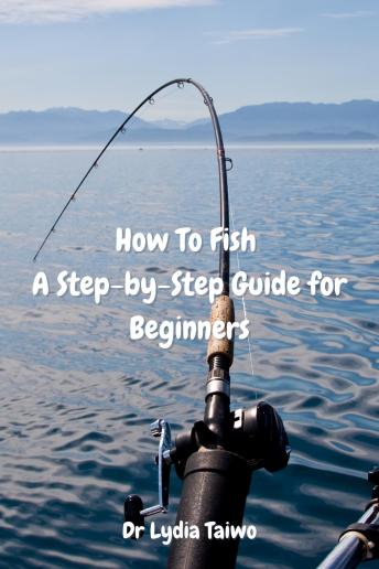 How To Fish A Step-by-Step Guide for Beginners: Easy To Read