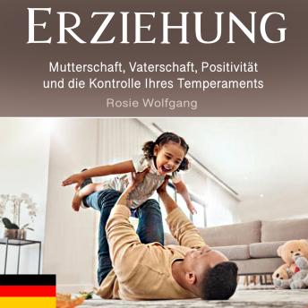 [German] - Erziehung: Mutterschaft, Vaterschaft, Positivität und die Kontrolle Ihres Temperaments