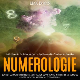 [French] - Numerologie: Le Guide Ultime Pour Révéler La Signification De Votre Nom Interpréter Les Nombres Construire Votre Arbre De Vie Et Comprendre(Guide Essentiel Du Débutant Sur La Signification Des Nombres Au Quotidien)