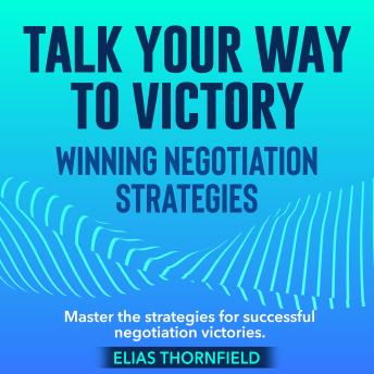 Talk Your Way to Victory: Winning Negotiation Strategies: Master Negotiations! Unlock powerful audio lessons to talk your way to success.