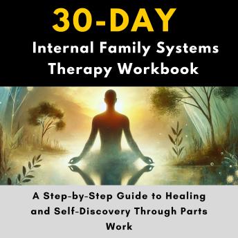 30-Day Internal Family Systems Therapy Workbook: A Step-by-Step Guide to Healing and Self-Discovery Through Parts Work