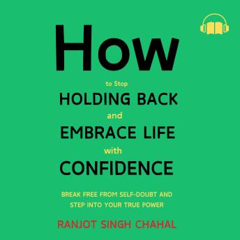 How to Stop Holding Back and Embrace Life with Confidence: Break Free from Self-Doubt and Step Into Your True Power