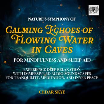 Nature’s Symphony of Calming Echoes of Flowing Water in Caves for Mindfulness and Sleep Aid: Experience Deep Relaxation with Immersive 8D Audio Soundscapes for Tranquility, Meditation, and Inner Peace