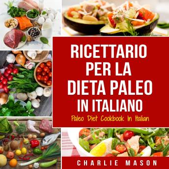 [Italian] - Ricettario per la Dieta Paleo In Italiano/Paleo Diet Cookbook In Italian: Una Guida Rapida alle Deliziose Ricette Paleo