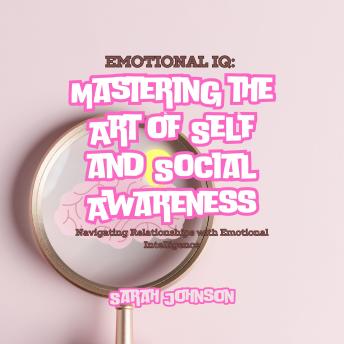 Emotional IQ: Mastering the Art of Self and Social Awareness: Navigating Relationships with Emotional Intelligence