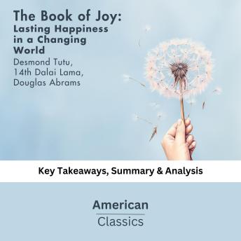 The Book of Joy: Lasting Happiness in a Changing World  by Dalai Lama: key Takeaways, Summary & Analysis