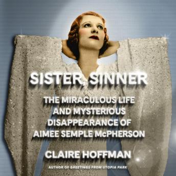 Sister, Sinner: The Miraculous Life and Mysterious Disappearance of Aimee Semple