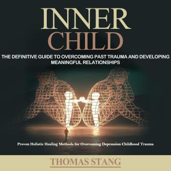 Inner Child: The Definitive Guide to Overcoming Past Trauma and Developing Meaningful Relationships (Proven Holistic Healing Methods for Overcoming Depression Childhood Trauma)