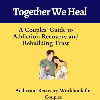 Together We Heal: A Couples' Guide to Addiction Recovery and Rebuilding Trust: Addiction Recovery Workbook for Couples