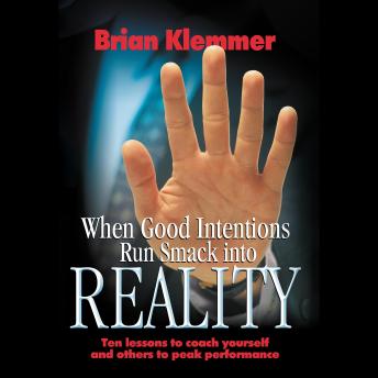 When Good Intentions Run Smack Into Reality: Ten Lessons To Coach Yourself And Others To Peak Performance