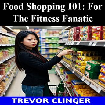 Food Shopping 101: For The Fitness Fanatic
