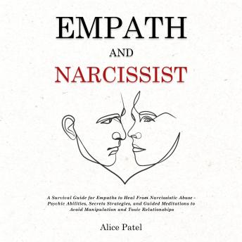 Download Empath and Narcissist: A Survival Guide for Empaths to Heal From Narcissistic Abuse - Psychic Abilities, Secrets Strategies, and Guided Meditations to Avoid Manipulation and Toxic Relationships by Alice Patel