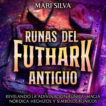 Runas del Futhark Antiguo: Revelando la Adivinación Rúnica, Magia Nórdica, Hechizos y Símbolos Rúnicos