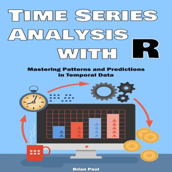 Time Series Analysis with R: Mastering Patterns and Predictions in Temporal Data  with Practical R Applications