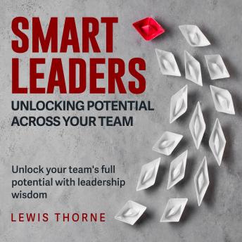 Smart Leaders: Unlocking Potential Across Your Team: Revolutionize Leadership Skills! Engage in Audiobooks Perfectly Crafted for Team Success.